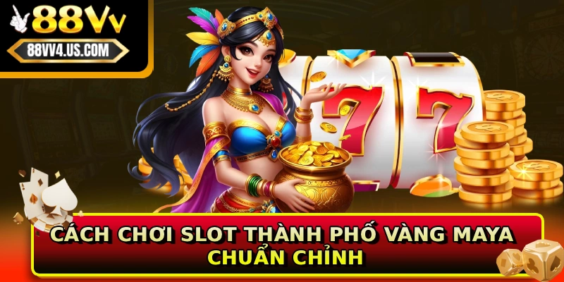 Cách chơi Slot Thành Phố Vàng Maya chuẩn chỉnh