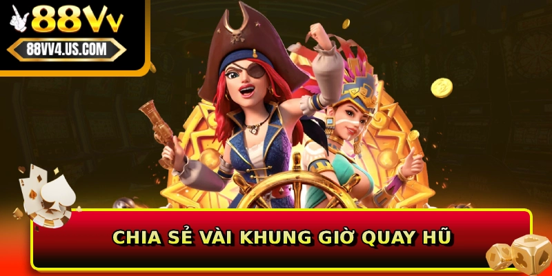 Chia sẻ vài khung giờ quay hũ